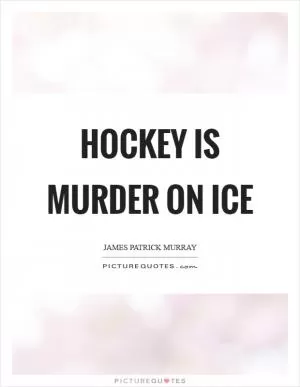 Hockey is murder on ice Picture Quote #1