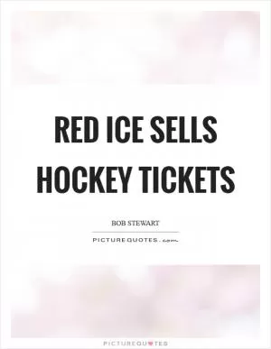 Red ice sells hockey tickets Picture Quote #1