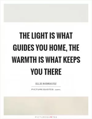 The light is what guides you home, the warmth is what keeps you there Picture Quote #1
