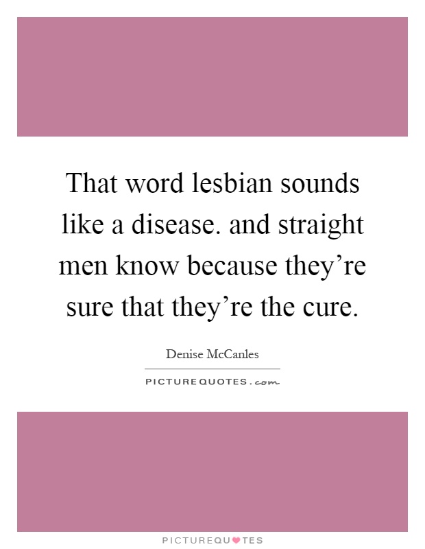 That word lesbian sounds like a disease. and straight men know because they're sure that they're the cure Picture Quote #1