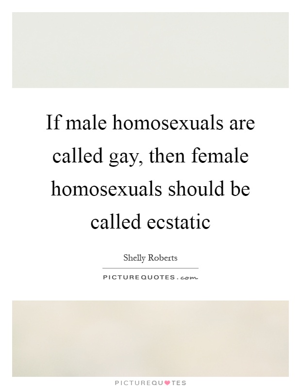 If male homosexuals are called gay, then female homosexuals should be called ecstatic Picture Quote #1