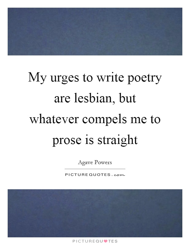 My urges to write poetry are lesbian, but whatever compels me to prose is straight Picture Quote #1