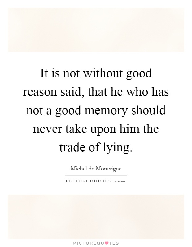 It is not without good reason said, that he who has not a good memory should never take upon him the trade of lying Picture Quote #1