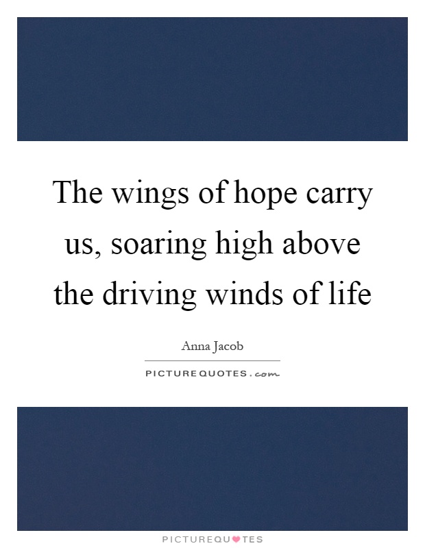 The wings of hope carry us, soaring high above the driving winds of life Picture Quote #1
