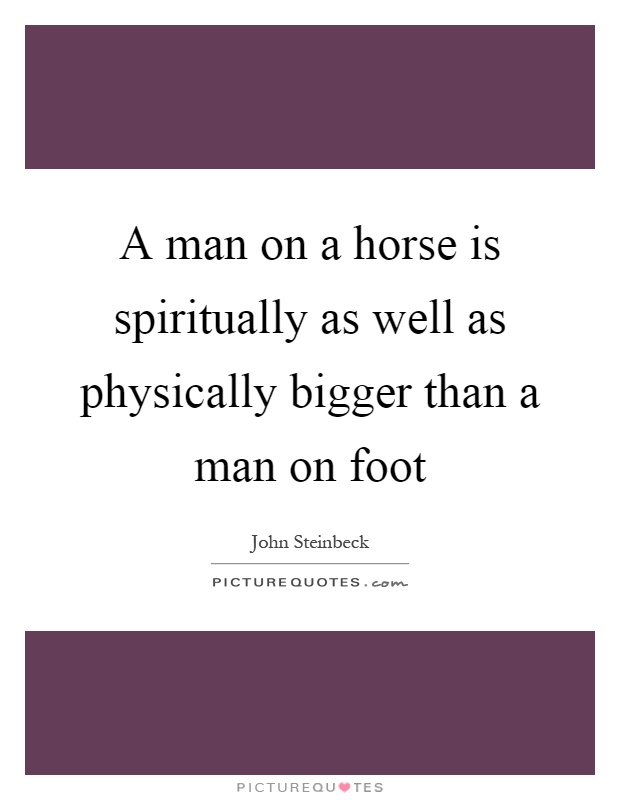 A man on a horse is spiritually as well as physically bigger than a man on foot Picture Quote #1
