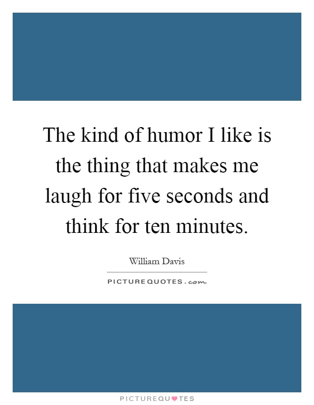 The kind of humor I like is the thing that makes me laugh for five seconds and think for ten minutes Picture Quote #1