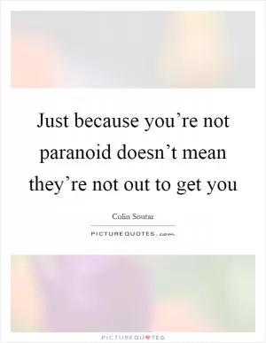 Just because you’re not paranoid doesn’t mean they’re not out to get you Picture Quote #1