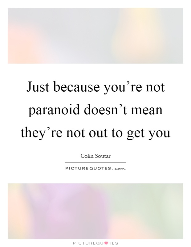 Just because you're not paranoid doesn't mean they're not out to get you Picture Quote #1
