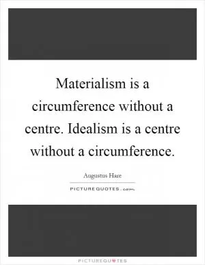 Materialism is a circumference without a centre. Idealism is a centre without a circumference Picture Quote #1