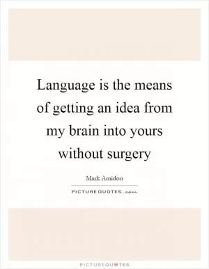 Language is the means of getting an idea from my brain into yours without surgery Picture Quote #1