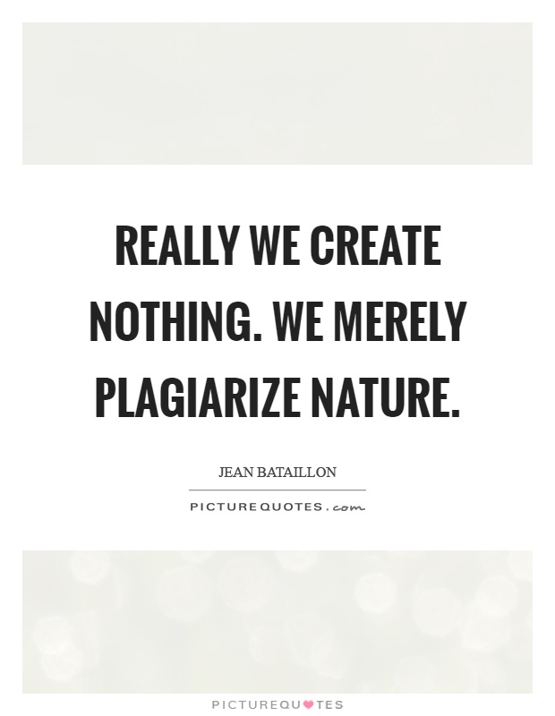 Really we create nothing. We merely plagiarize nature Picture Quote #1