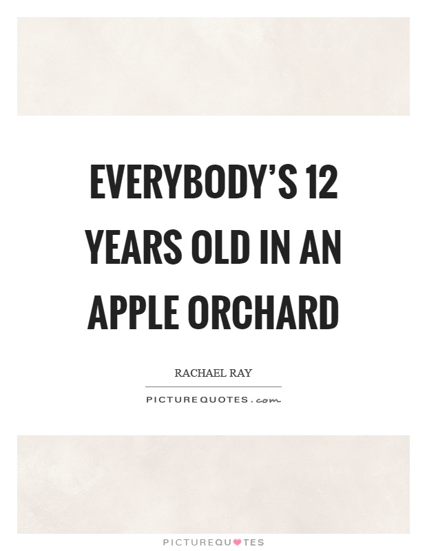 Everybody's 12 years old in an apple orchard Picture Quote #1