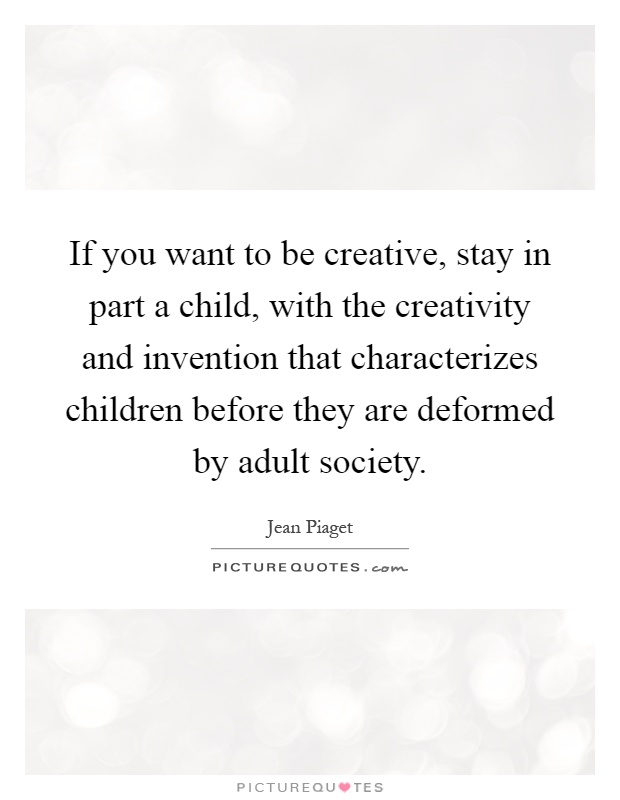 If you want to be creative, stay in part a child, with the creativity and invention that characterizes children before they are deformed by adult society Picture Quote #1