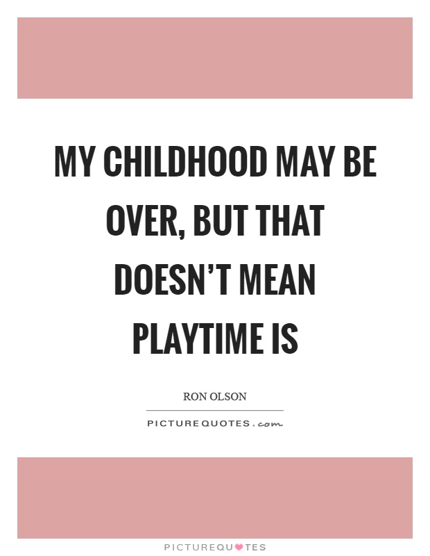 My childhood may be over, but that doesn't mean playtime is Picture Quote #1