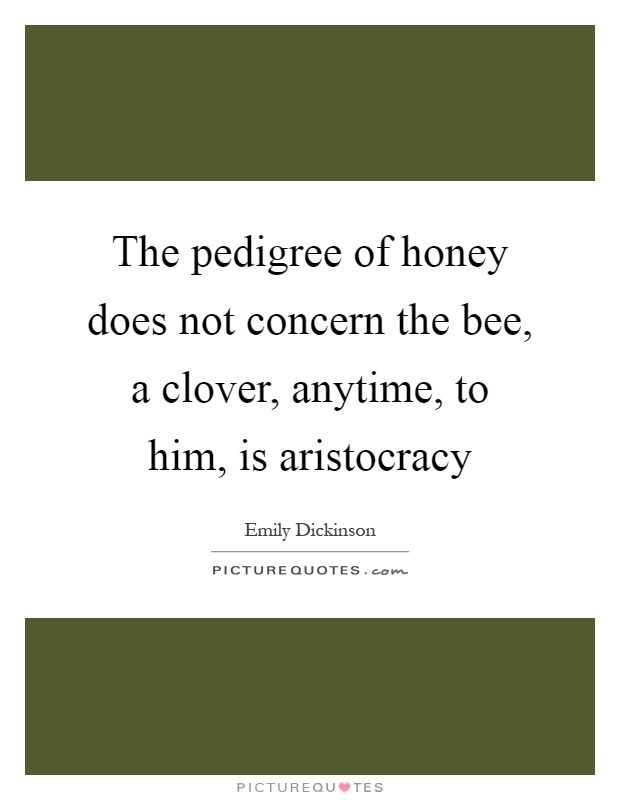 The pedigree of honey does not concern the bee, a clover, anytime, to him, is aristocracy Picture Quote #1