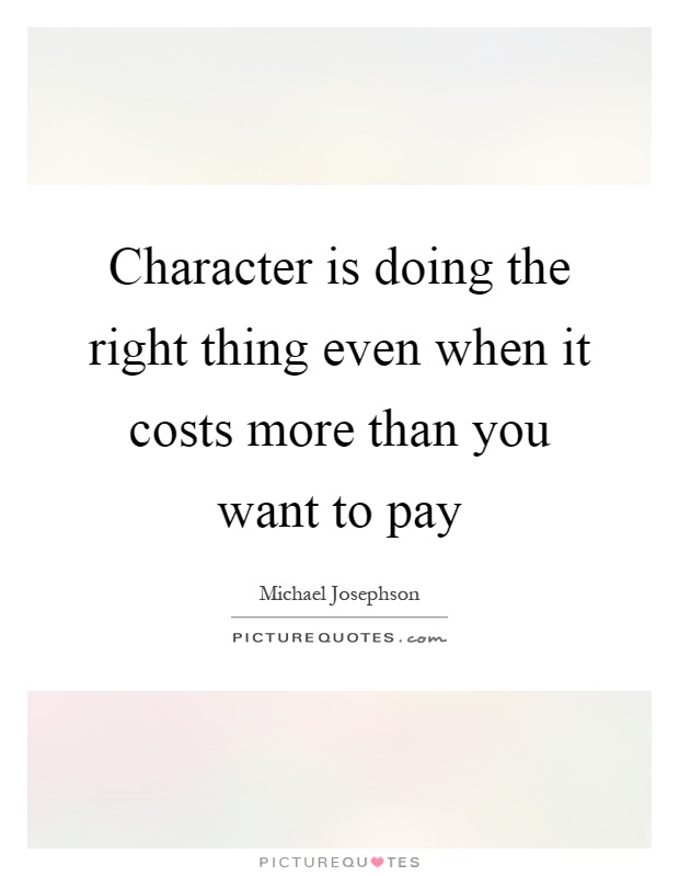 Character is doing the right thing even when it costs more than you want to pay Picture Quote #1