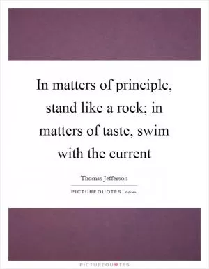 In matters of principle, stand like a rock; in matters of taste, swim with the current Picture Quote #1