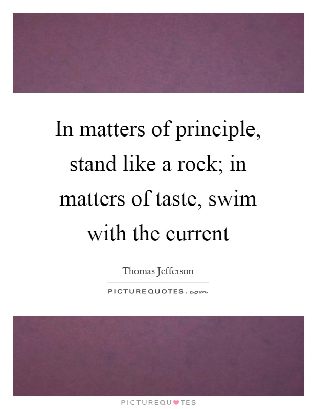 In matters of principle, stand like a rock; in matters of taste, swim with the current Picture Quote #1