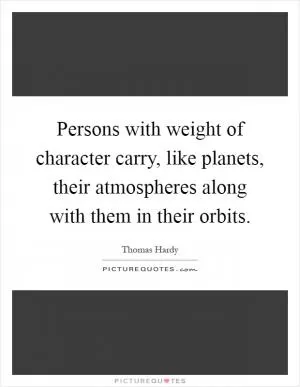 Persons with weight of character carry, like planets, their atmospheres along with them in their orbits Picture Quote #1