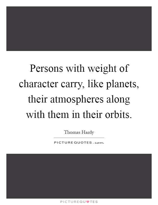 Persons with weight of character carry, like planets, their atmospheres along with them in their orbits Picture Quote #1