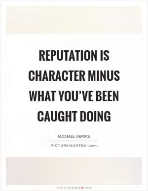Reputation is character minus what you’ve been caught doing Picture Quote #1