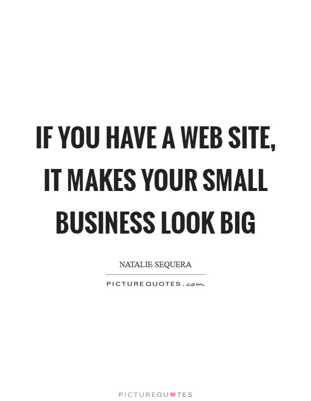 If you have a web site, it makes your small business look big Picture Quote #1