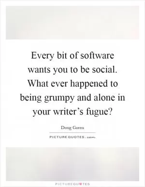 Every bit of software wants you to be social. What ever happened to being grumpy and alone in your writer’s fugue? Picture Quote #1