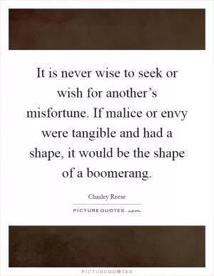It is never wise to seek or wish for another’s misfortune. If malice or envy were tangible and had a shape, it would be the shape of a boomerang Picture Quote #1
