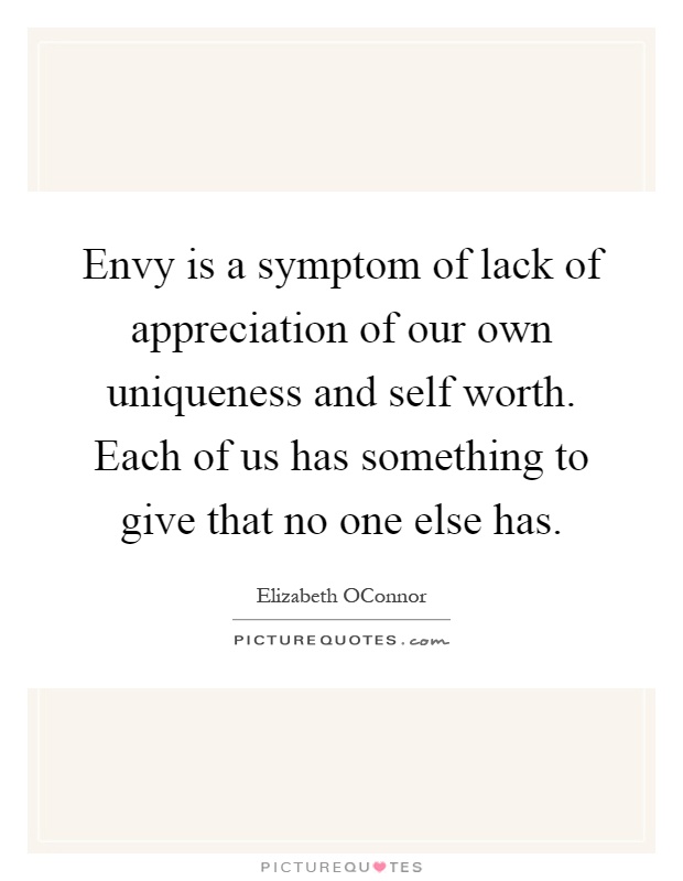 Envy is a symptom of lack of appreciation of our own uniqueness and self worth. Each of us has something to give that no one else has Picture Quote #1