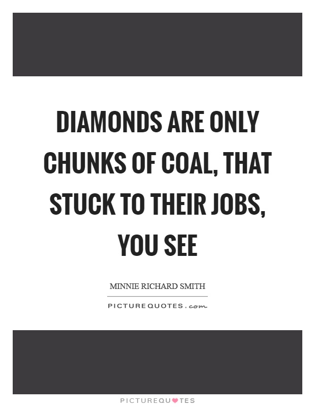 Diamonds are only chunks of coal, that stuck to their jobs, you see Picture Quote #1
