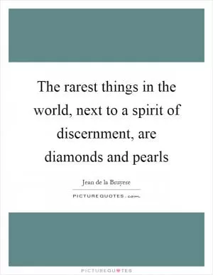 The rarest things in the world, next to a spirit of discernment, are diamonds and pearls Picture Quote #1