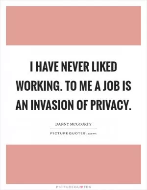 I have never liked working. To me a job is an invasion of privacy Picture Quote #1
