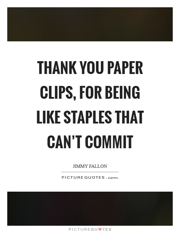 Thank you paper clips, for being like staples that can't commit Picture Quote #1