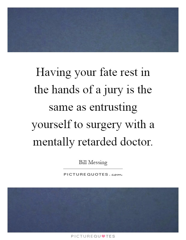 Having your fate rest in the hands of a jury is the same as entrusting yourself to surgery with a mentally retarded doctor Picture Quote #1