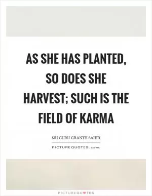 As she has planted, so does she harvest; such is the field of karma Picture Quote #1