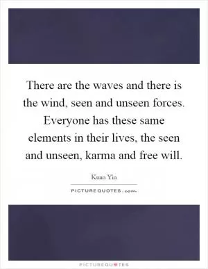 There are the waves and there is the wind, seen and unseen forces. Everyone has these same elements in their lives, the seen and unseen, karma and free will Picture Quote #1