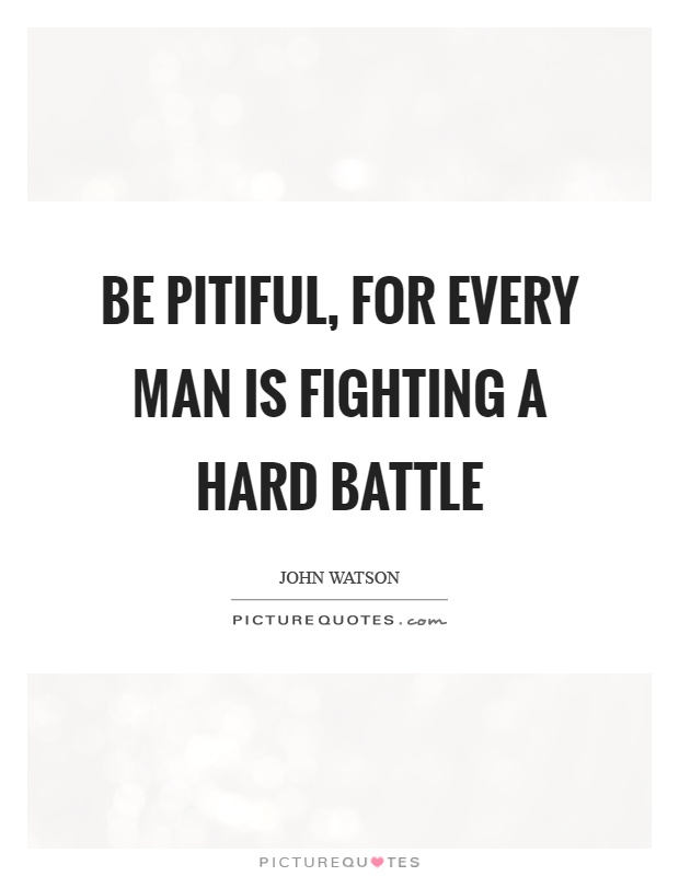 Be pitiful, for every man is fighting a hard battle Picture Quote #1