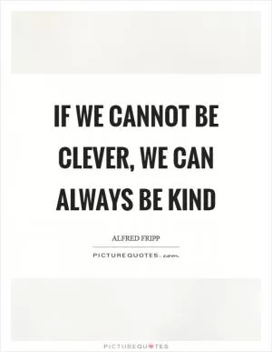 If we cannot be clever, we can always be kind Picture Quote #1