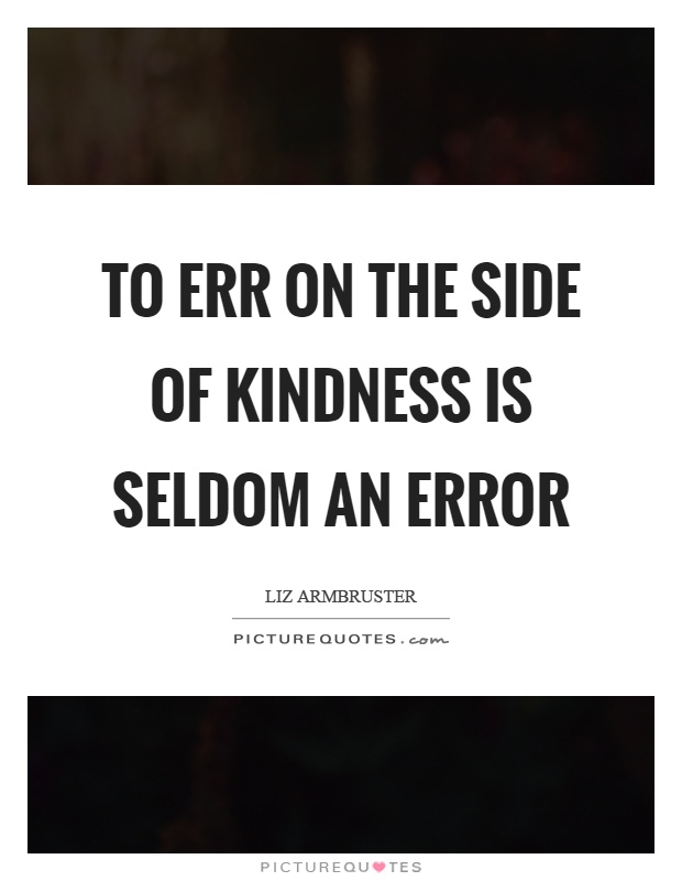 To err on the side of kindness is seldom an error Picture Quote #1