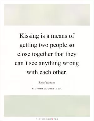 Kissing is a means of getting two people so close together that they can’t see anything wrong with each other Picture Quote #1