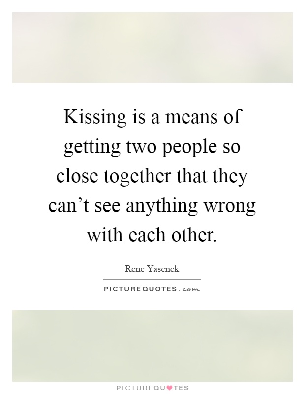 Kissing is a means of getting two people so close together that they can't see anything wrong with each other Picture Quote #1