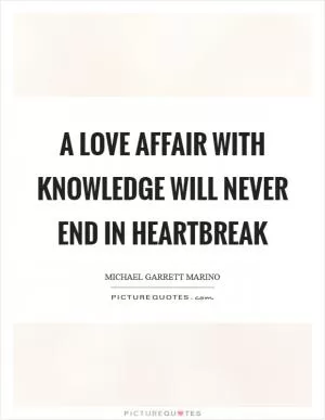 A love affair with knowledge will never end in heartbreak Picture Quote #1