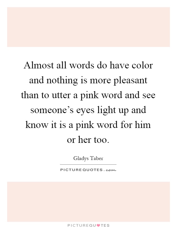 Almost all words do have color and nothing is more pleasant than to utter a pink word and see someone's eyes light up and know it is a pink word for him or her too Picture Quote #1