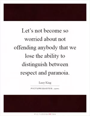 Let’s not become so worried about not offending anybody that we lose the ability to distinguish between respect and paranoia Picture Quote #1