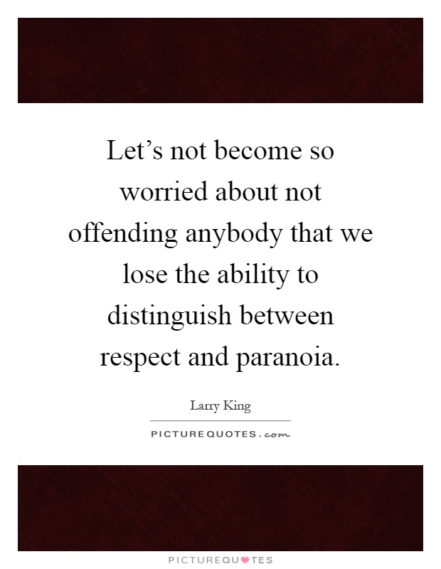 Let's not become so worried about not offending anybody that we lose the ability to distinguish between respect and paranoia Picture Quote #1