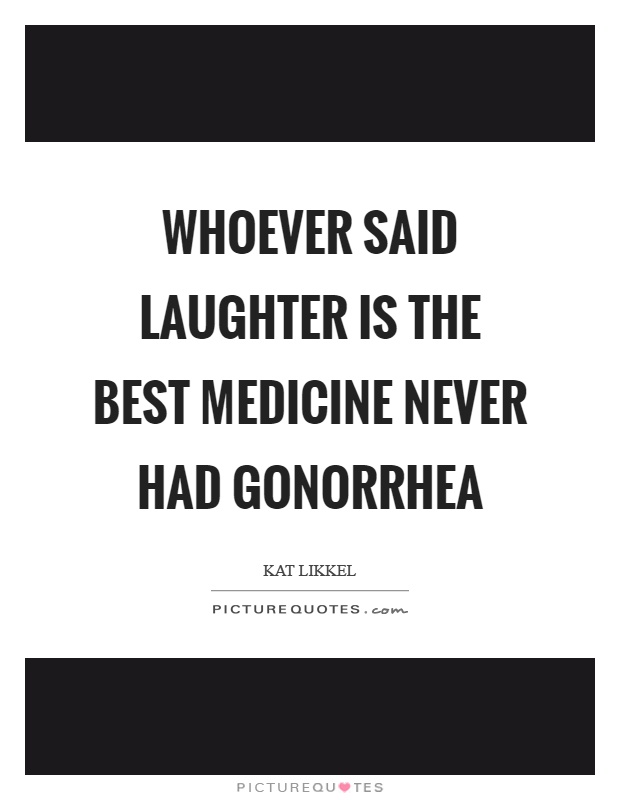 Whoever said laughter is the best medicine never had gonorrhea Picture Quote #1