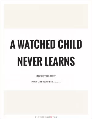 A watched child never learns Picture Quote #1