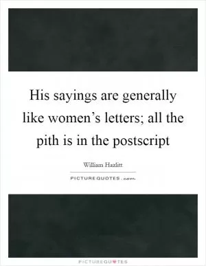 His sayings are generally like women’s letters; all the pith is in the postscript Picture Quote #1