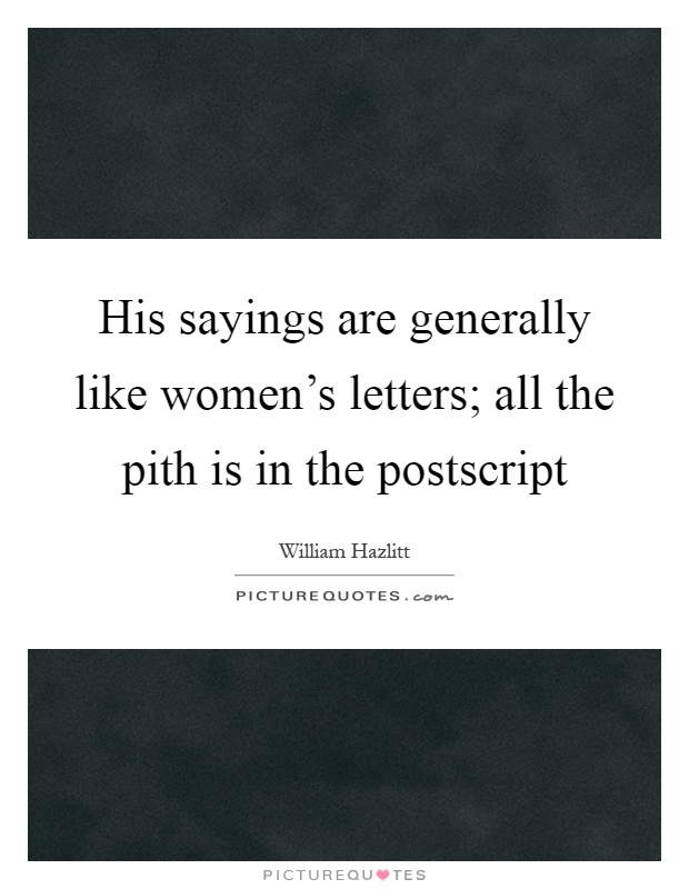 His sayings are generally like women's letters; all the pith is in the postscript Picture Quote #1