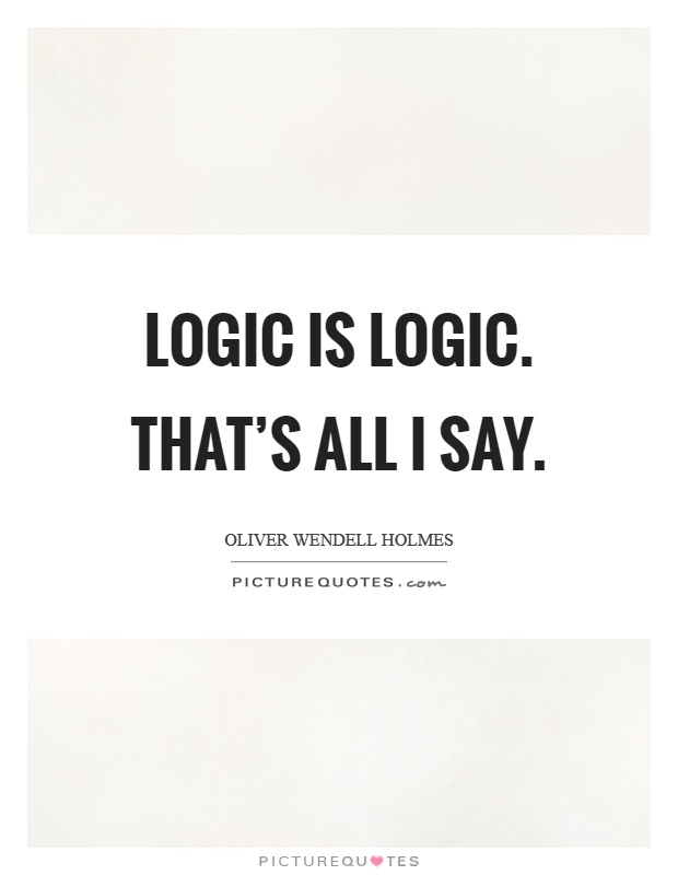 Logic is logic. That's all I say Picture Quote #1